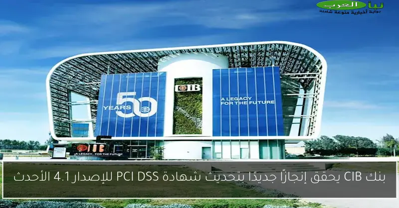 بنك CIB يحقق إنجازًا جديدًا بتحديث شهادة PCI DSS للإصدار 4.1 الأحدث