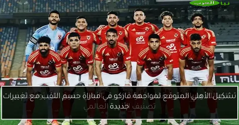 تشكيل الأهلي المتوقع لمواجهة فاركو في مباراة حسم اللقب مع تغييرات جديدة