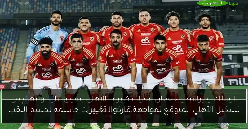 تشكيل الأهلي المتوقع لمواجهة فاركو.. تغييرات حاسمة لحسم اللقب