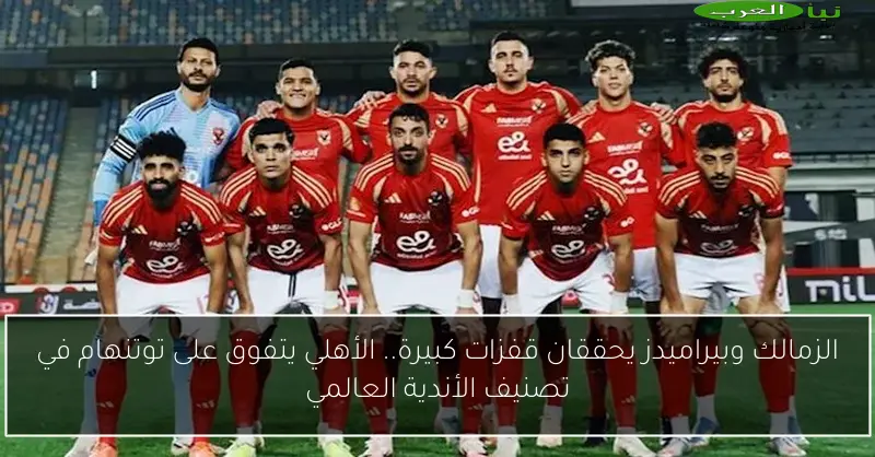 الزمالك وبيراميدز يحققان قفزات كبيرة.. الأهلي يتفوق على توتنهام في تصنيف الأندية العالمي