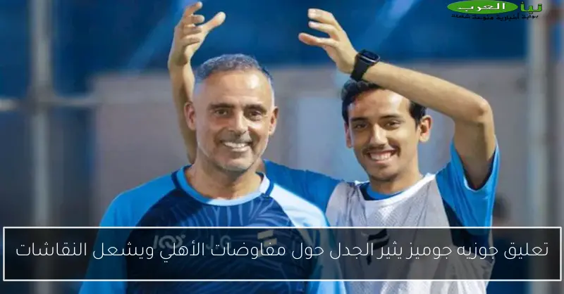 تعليق جوزيه جوميز يثير الجدل حول مفاوضات الأهلي ويشعل النقاشات