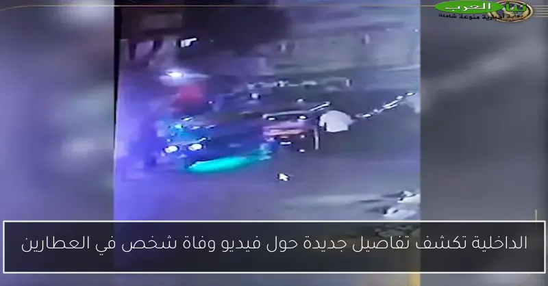 الداخلية تكشف تفاصيل جديدة حول فيديو وفاة شخص في العطارين