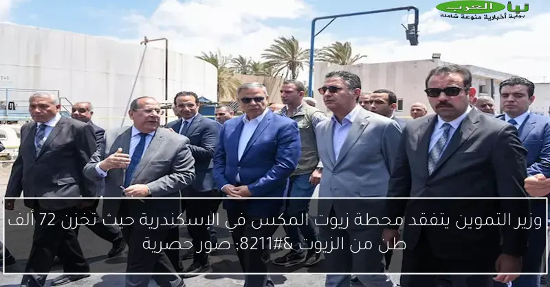 وزير التموين يتفقد محطة زيوت المكس في الإسكندرية حيث تخزن 72 ألف طن من الزيوت – صور حصرية