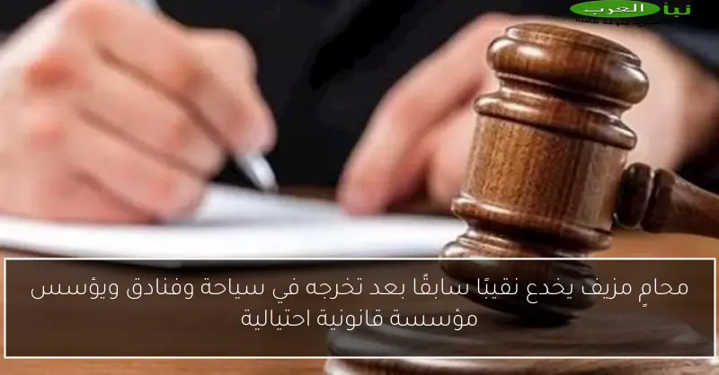 محامٍ مزيف يخدع نقيبًا سابقًا بعد تخرجه في سياحة وفنادق ويؤسس مؤسسة قانونية احتيالية
