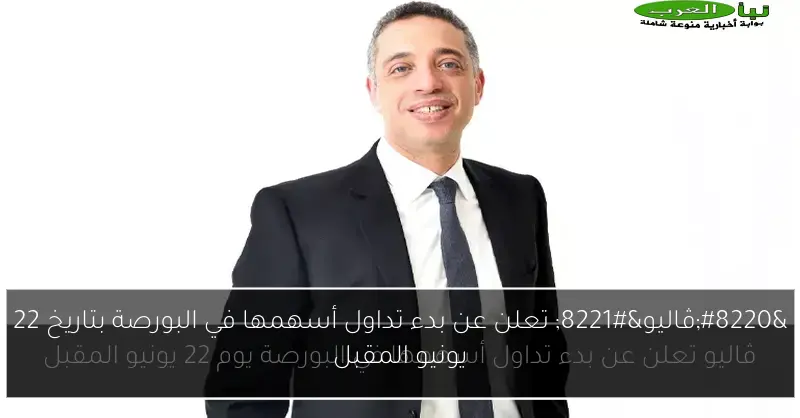 “ڤاليو” تعلن عن بدء تداول أسهمها في البورصة بتاريخ 22 يونيو المقبل