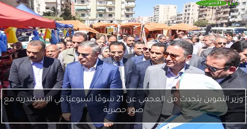 وزير التموين يتحدث من العجمي عن 21 سوقًا أسبوعيًا في الإسكندرية مع صور حصرية