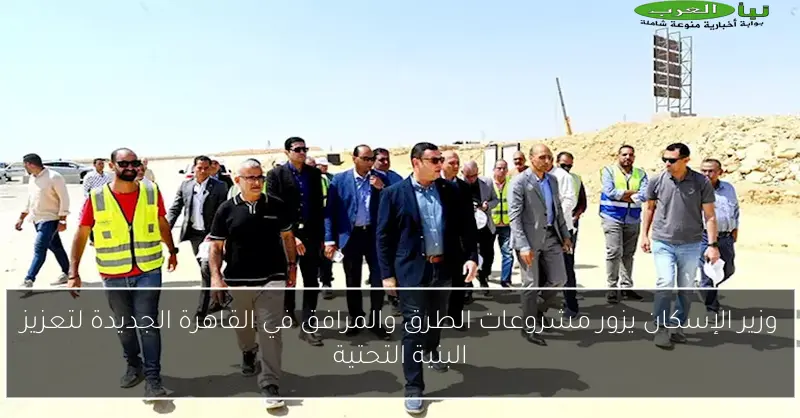 وزير الإسكان يزور مشروعات الطرق والمرافق في القاهرة الجديدة لتعزيز البنية التحتية