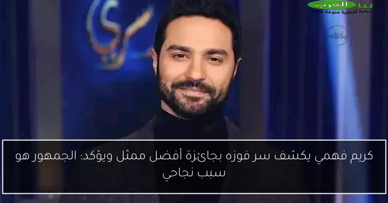 كريم فهمي يكشف سر فوزه بجائزة أفضل ممثل ويؤكد: الجمهور هو سبب نجاحي