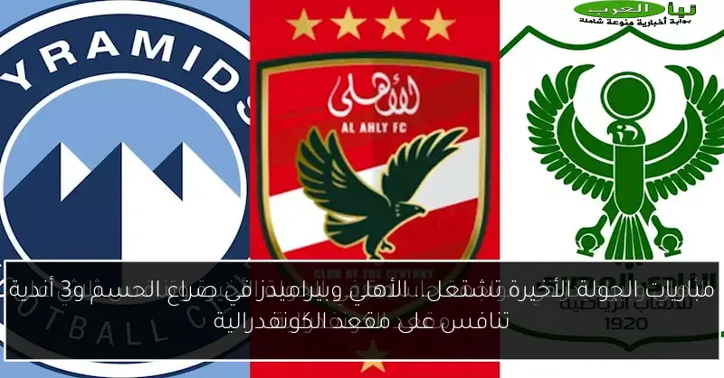 مباريات الجولة الأخيرة تشتعل.. الأهلي وبيراميدز في صراع الحسم و3 أندية تنافس على مقعد الكونفدرالية