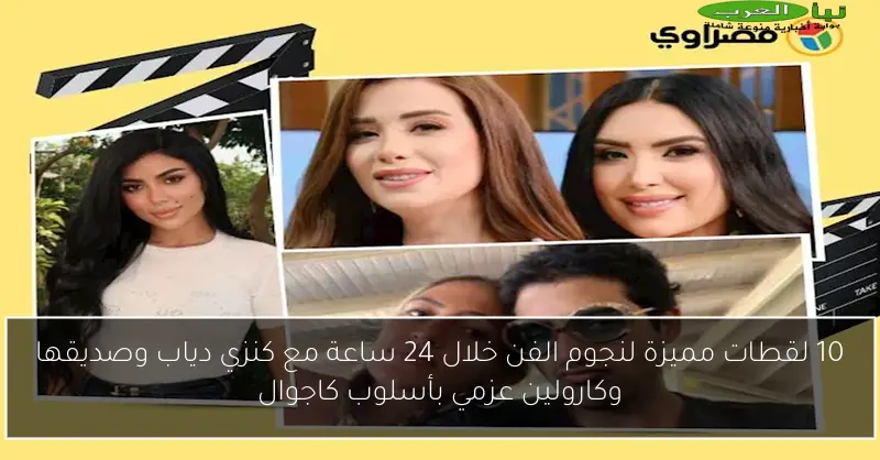 10 لقطات مميزة لنجوم الفن خلال 24 ساعة مع كنزي دياب وصديقها وكارولين عزمي بأسلوب كاجوال