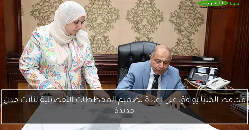 محافظ المنيا يوافق على إعادة تصميم المخططات التفصيلية لثلاث مدن جديدة