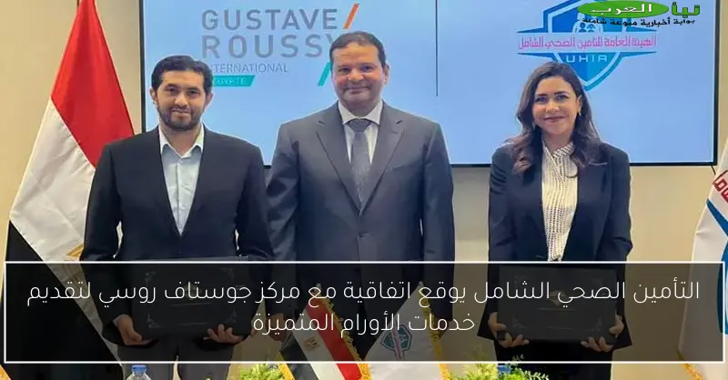 التأمين الصحي الشامل يوقع اتفاقية مع مركز جوستاف روسي لتقديم خدمات الأورام المتميزة