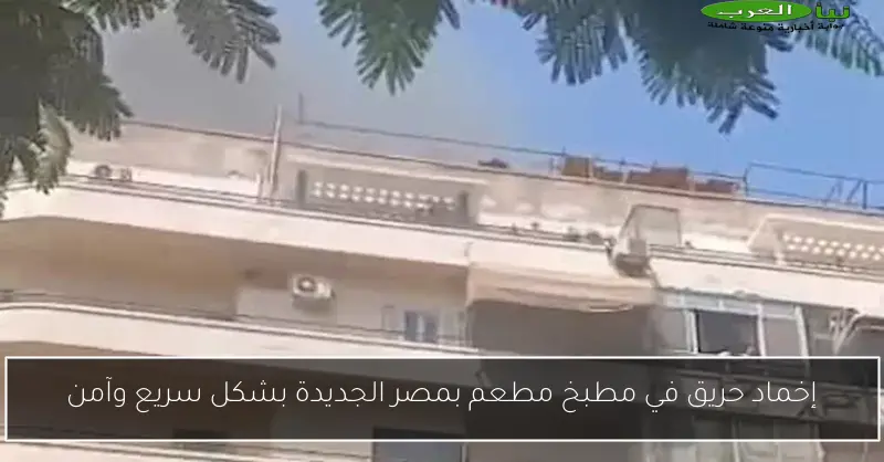 إخماد حريق في مطبخ مطعم بمصر الجديدة بشكل سريع وآمن