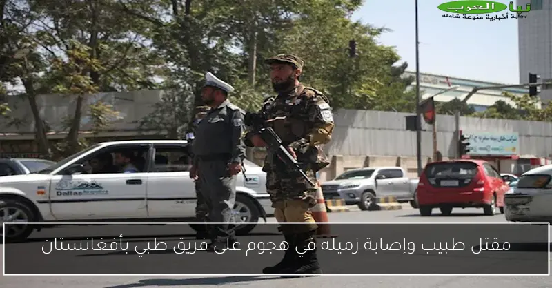 مقتل طبيب وإصابة زميله في هجوم على فريق طبي بأفغانستان