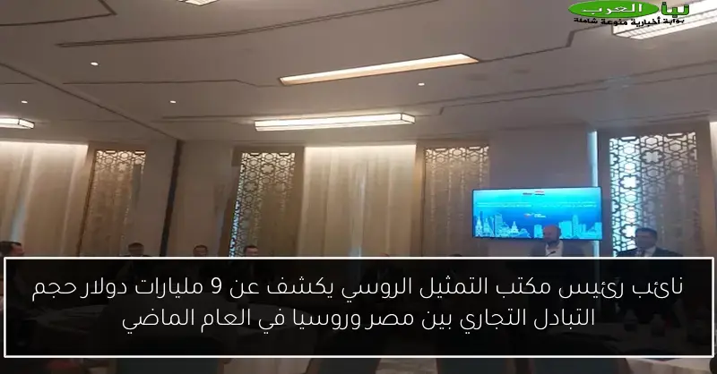 نائب رئيس مكتب التمثيل الروسي يكشف عن 9 مليارات دولار حجم التبادل التجاري بين مصر وروسيا في العام الماضي
