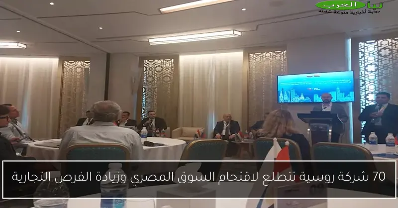 70 شركة روسية تتطلع لاقتحام السوق المصري وزيادة الفرص التجارية
