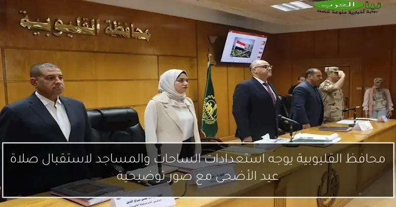 محافظ القليوبية يوجه استعدادات الساحات والمساجد لاستقبال صلاة عيد الأضحى مع صور توضيحية