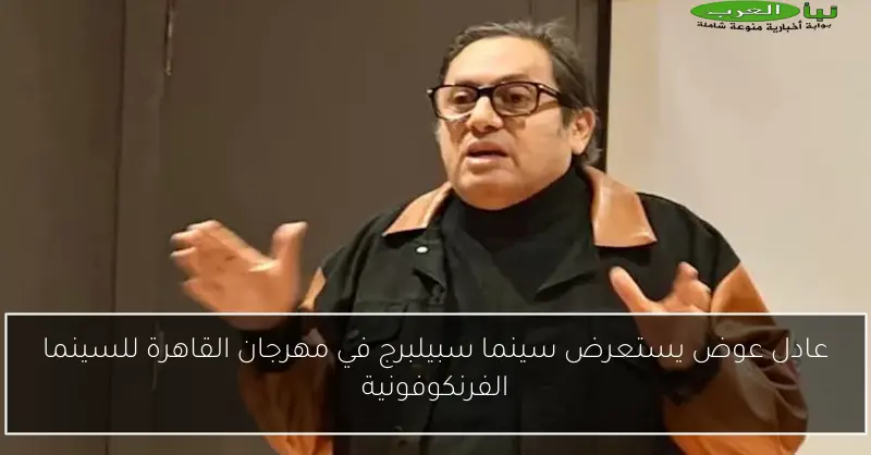 عادل عوض يستعرض سينما سبيلبرج في مهرجان القاهرة للسينما الفرنكوفونية