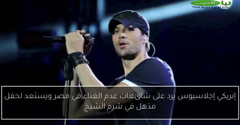 إنريكي إجلاسيوس يرد على شائعات عدم الغناء في مصر ويستعد لحفل مذهل في شرم الشيخ