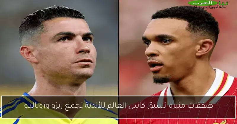صفقات مثيرة تسبق كأس العالم للأندية تجمع زيزو ورونالدو