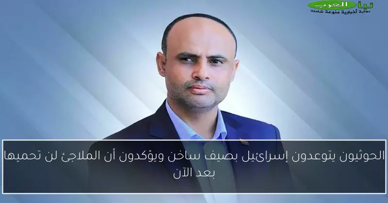 الحوثيون يتوعدون إسرائيل بصيف ساخن ويؤكدون أن الملاجئ لن تحميها بعد الآن