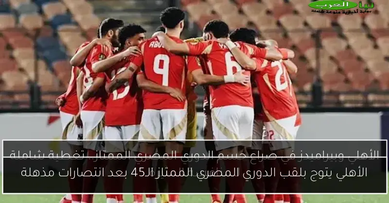 الأهلي يتوج بلقب الدوري المصري الممتاز الـ45 بعد انتصارات مذهلة