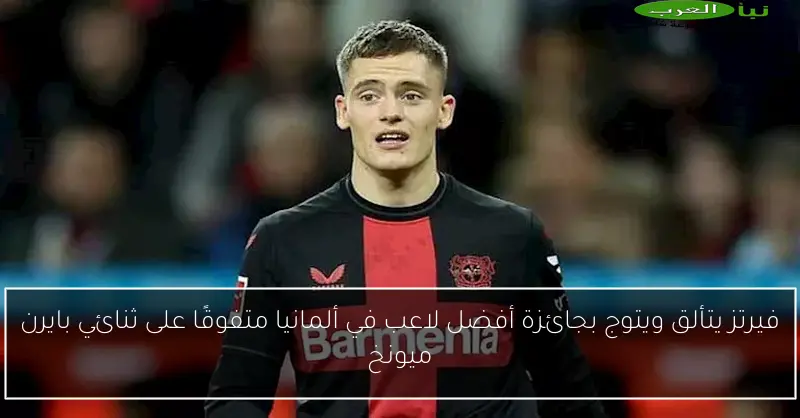فيرتز يتألق ويتوج بجائزة أفضل لاعب في ألمانيا متفوقًا على ثنائي بايرن ميونخ