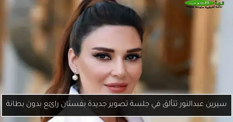 سيرين عبدالنور تتألق في جلسة تصوير جديدة بفستان رائع بدون بطانة