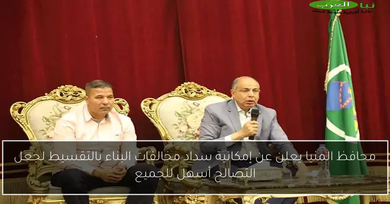 محافظ المنيا يعلن عن إمكانية سداد مخالفات البناء بالتقسيط لجعل التصالح أسهل للجميع