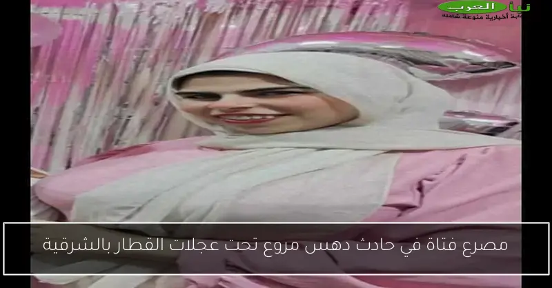 مصرع فتاة في حادث دهس مروع تحت عجلات القطار بالشرقية