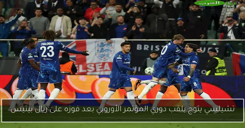 تشيلسي يتوج بلقب دوري المؤتمر الأوروبي بعد فوزه على ريال بيتيس