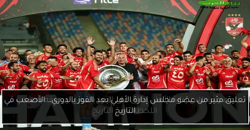 تعليق مثير من عضو مجلس إدارة الأهلي بعد الفوز بالدوري.. الأصعب في التاريخ