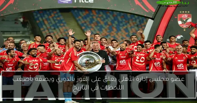 عضو مجلس إدارة الأهلي يعلق على الفوز بالدوري ويصفه بأصعب اللحظات في التاريخ