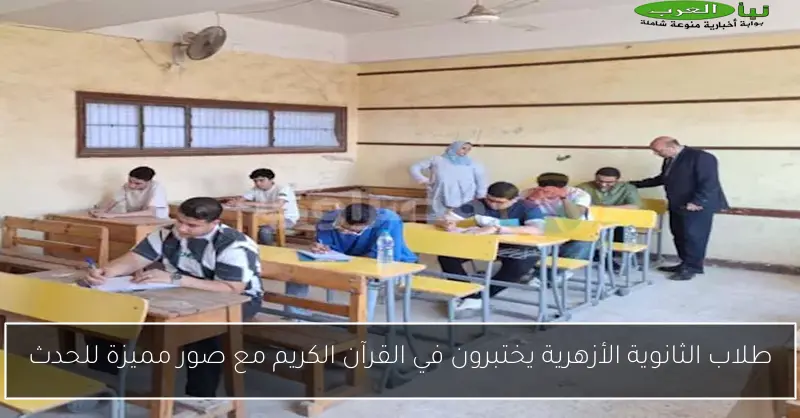 طلاب الثانوية الأزهرية يختبرون في القرآن الكريم مع صور مميزة للحدث