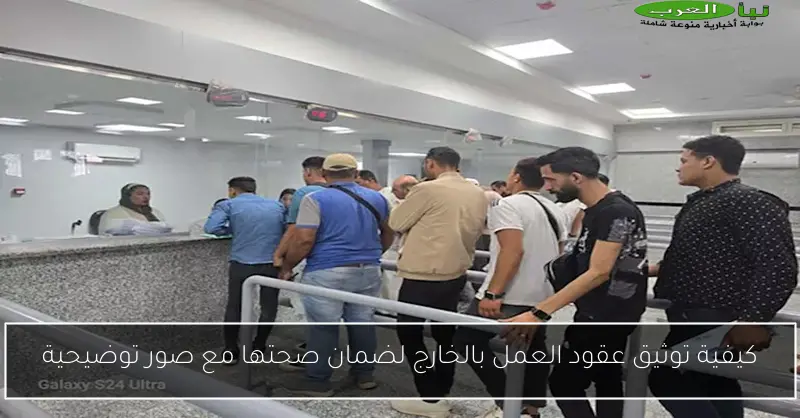 كيفية توثيق عقود العمل بالخارج لضمان صحتها مع صور توضيحية