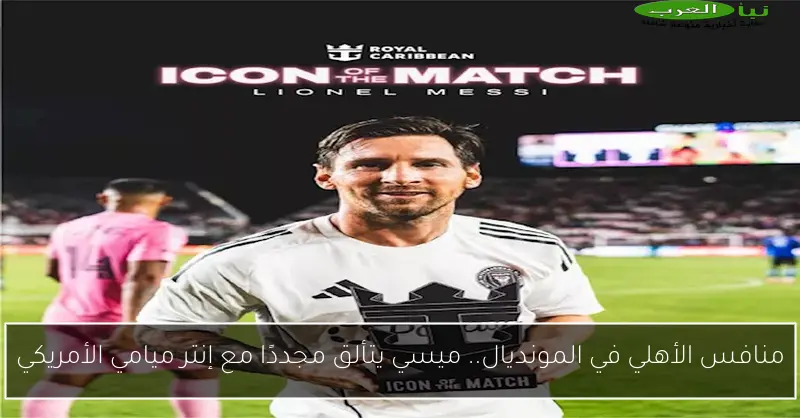 منافس الأهلي في المونديال.. ميسي يتألق مجددًا مع إنتر ميامي الأمريكي