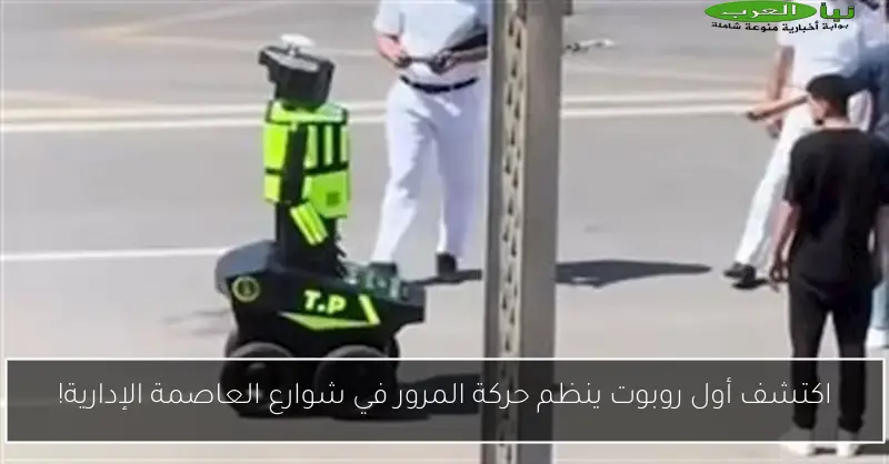 اكتشف أول روبوت ينظم حركة المرور في شوارع العاصمة الإدارية!