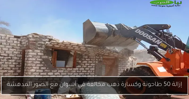 إزالة 50 طاحونة وكسارة ذهب مخالفة في أسوان مع الصور المدهشة