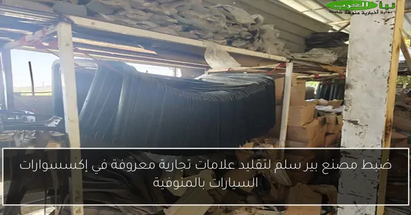 ضبط مصنع بير سلم لتقليد علامات تجارية معروفة في إكسسوارات السيارات بالمنوفية