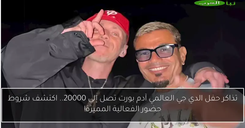 تذاكر حفل الدي جي العالمي آدم بورت تصل إلى 20000.. اكتشف شروط حضور الفعالية المميزة!