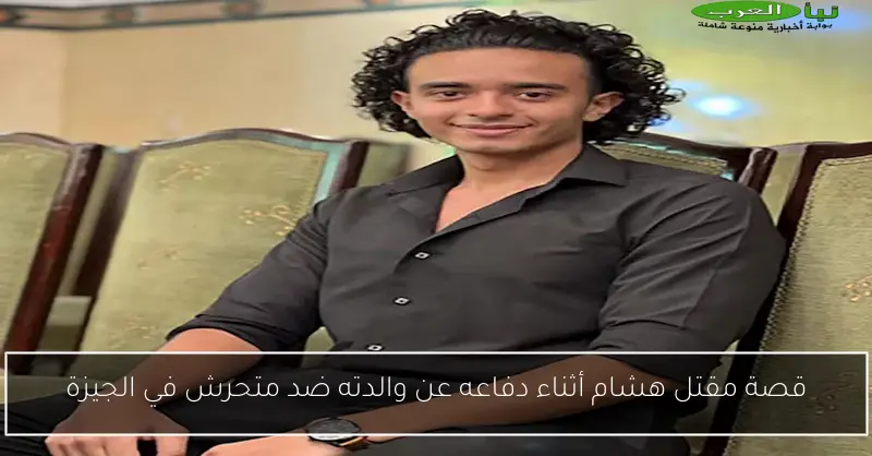 قصة مقتل هشام أثناء دفاعه عن والدته ضد متحرش في الجيزة