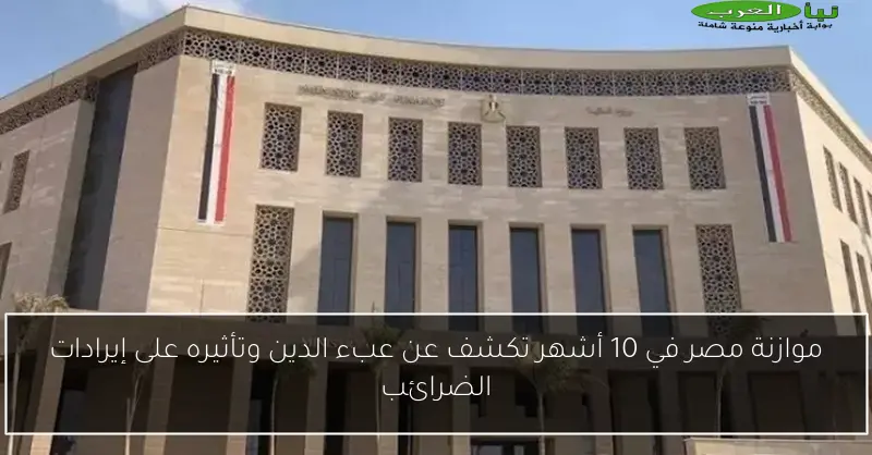 موازنة مصر في 10 أشهر تكشف عن عبء الدين وتأثيره على إيرادات الضرائب