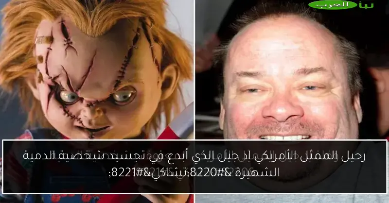 رحيل الممثل الأمريكي إد جيل الذي أبدع في تجسيد شخصية الدمية الشهيرة “تشاكي”