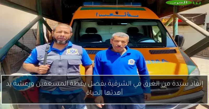 إنقاذ سيدة من الغرق في الشرقية بفضل يقظة المسعفين ورعشة يد أهدتها الحياة