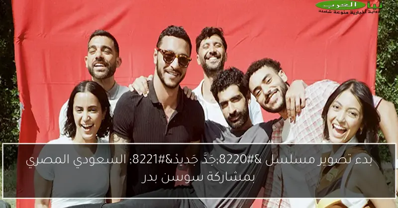 بدء تصوير مسلسل “جَدَّ جَديدْ” السعودي المصري بمشاركة سوسن بدر
