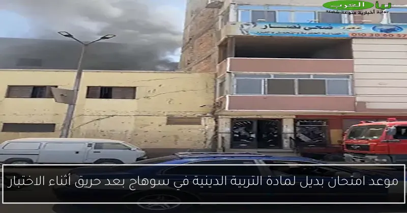 موعد امتحان بديل لمادة التربية الدينية في سوهاج بعد حريق أثناء الاختبار