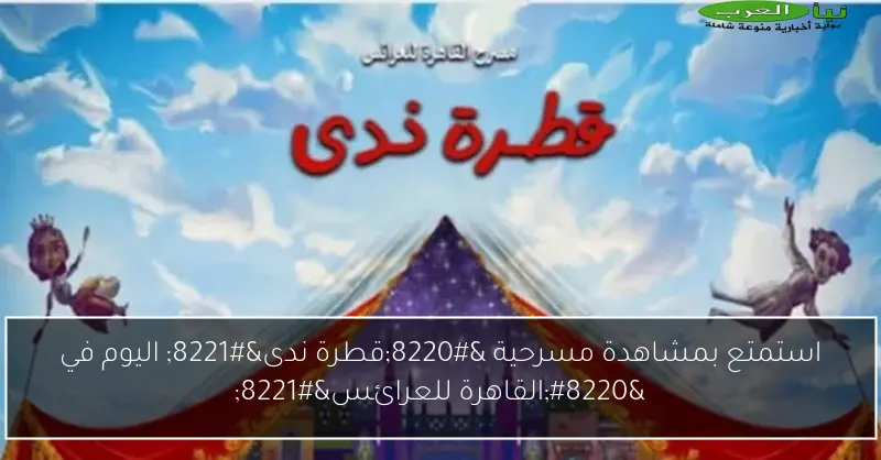 استمتع بمشاهدة مسرحية “قطرة ندى” اليوم في “القاهرة للعرائس”