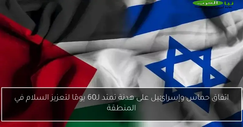 اتفاق حماس وإسرائيل على هدنة تمتد لـ60 يومًا لتعزيز السلام في المنطقة
