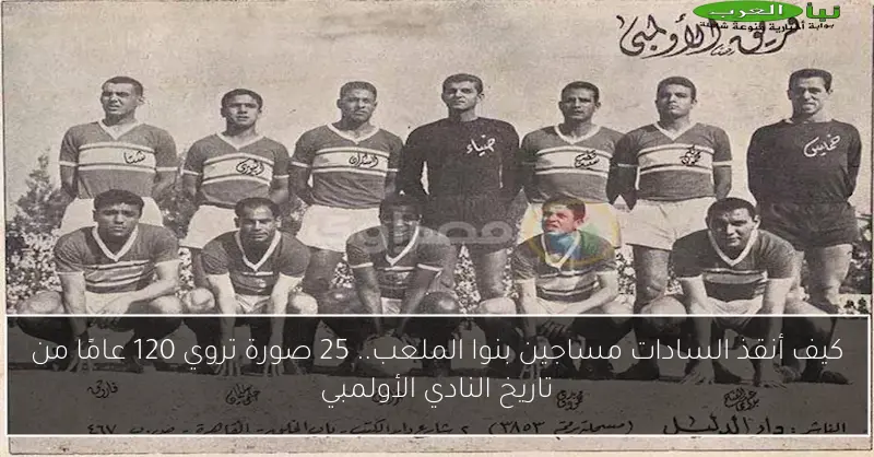 كيف أنقذ السادات مساجين بنوا الملعب.. 25 صورة تروي 120 عامًا من تاريخ النادي الأولمبي