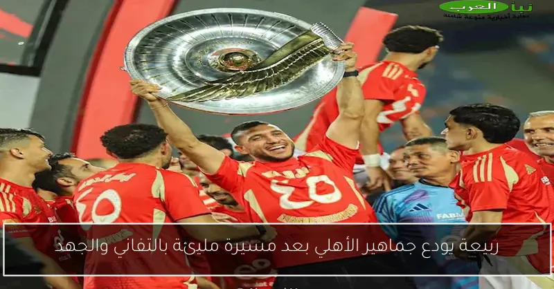 ربيعة يودع جماهير الأهلي بعد مسيرة مليئة بالتفاني والجهد